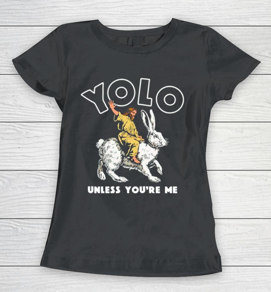 Jesus Yolo Unless You’re Me Women T-Shirt