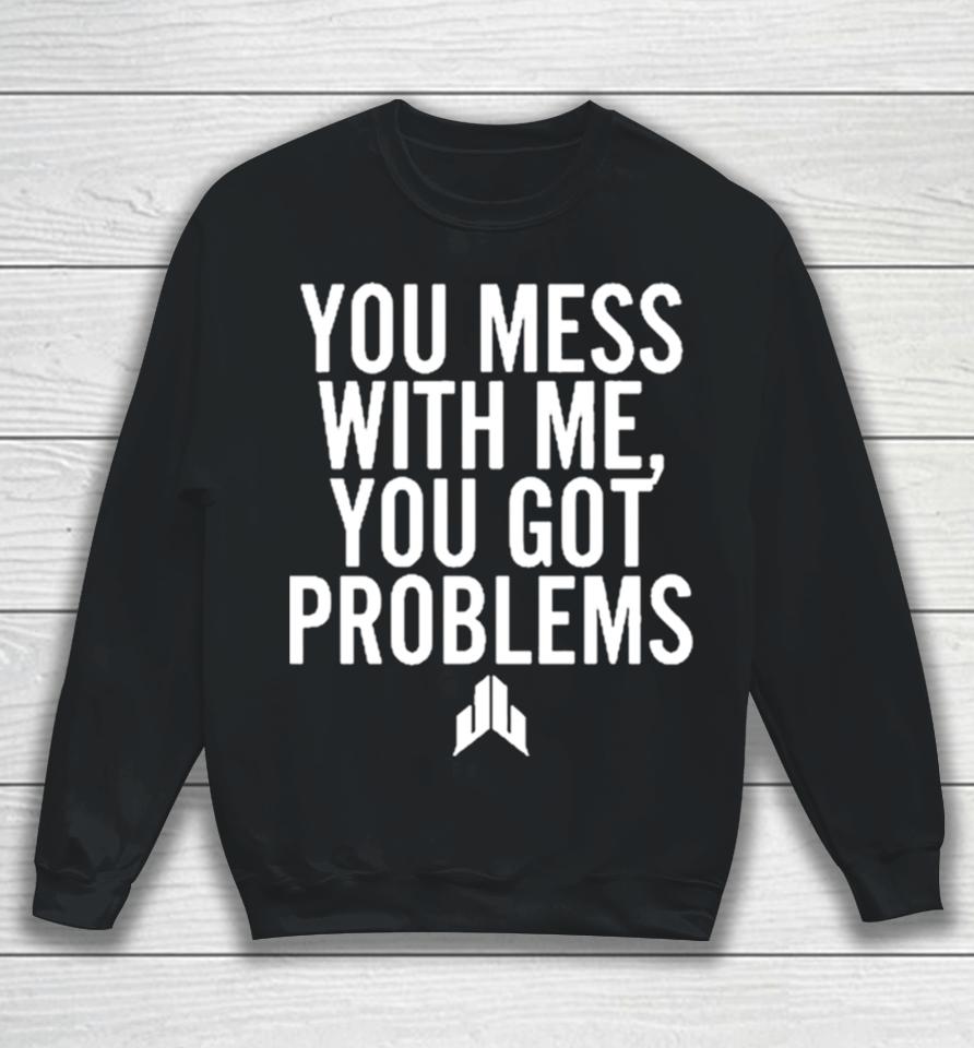 Jj Watt You Mess With Me You Got Problems Sweatshirt