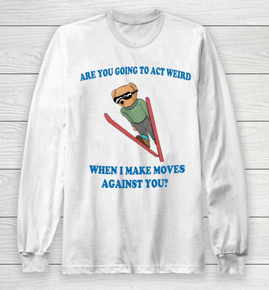 Jmcgg Are You Going To Act Weird When I Make Moves Against You Long Sleeve T-Shirt