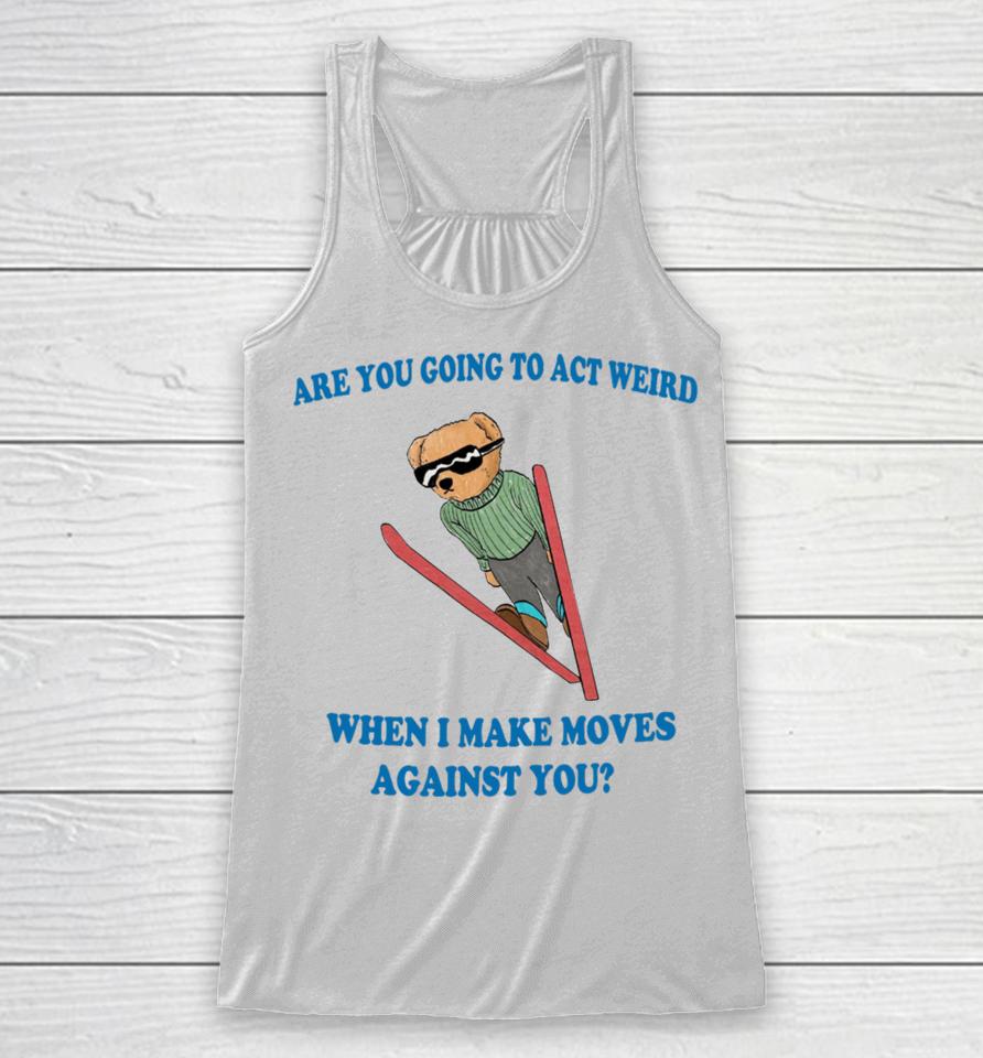 Jmcgg Are You Going To Act Weird When I Make Moves Against You Racerback Tank