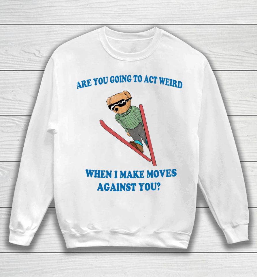 Jmcgg Are You Going To Act Weird When I Make Moves Against You Sweatshirt