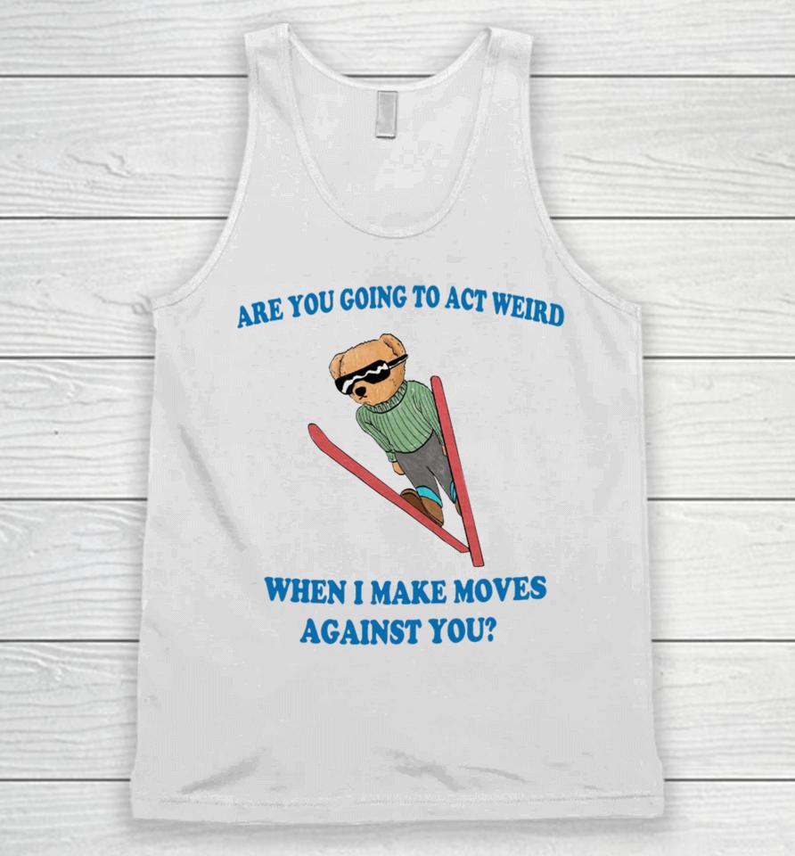 Jmcgg Are You Going To Act Weird When I Make Moves Against You Unisex Tank Top