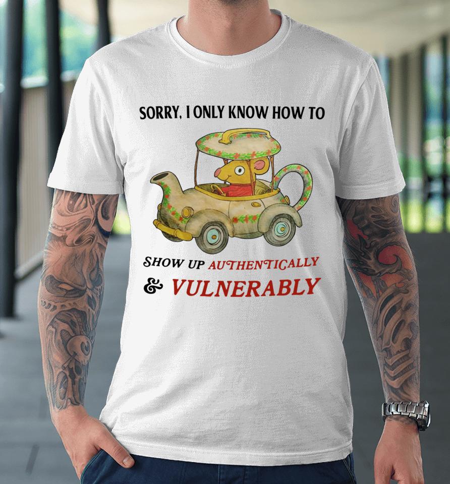 Jmcgg Sorry I Only Know How To Show Up Authentically &Amp; Vulnerably Premium T-Shirt