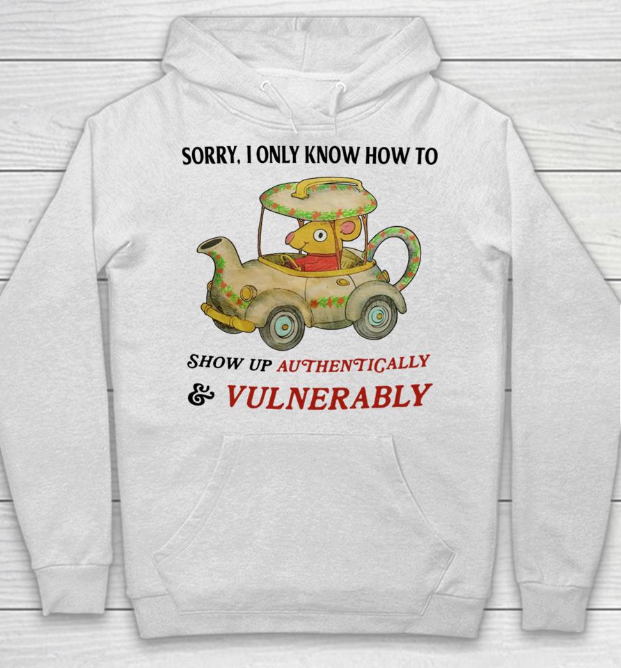 Jmcgg Sorry I Only Know How To Show Up Authentically &Amp; Vulnerably Hoodie