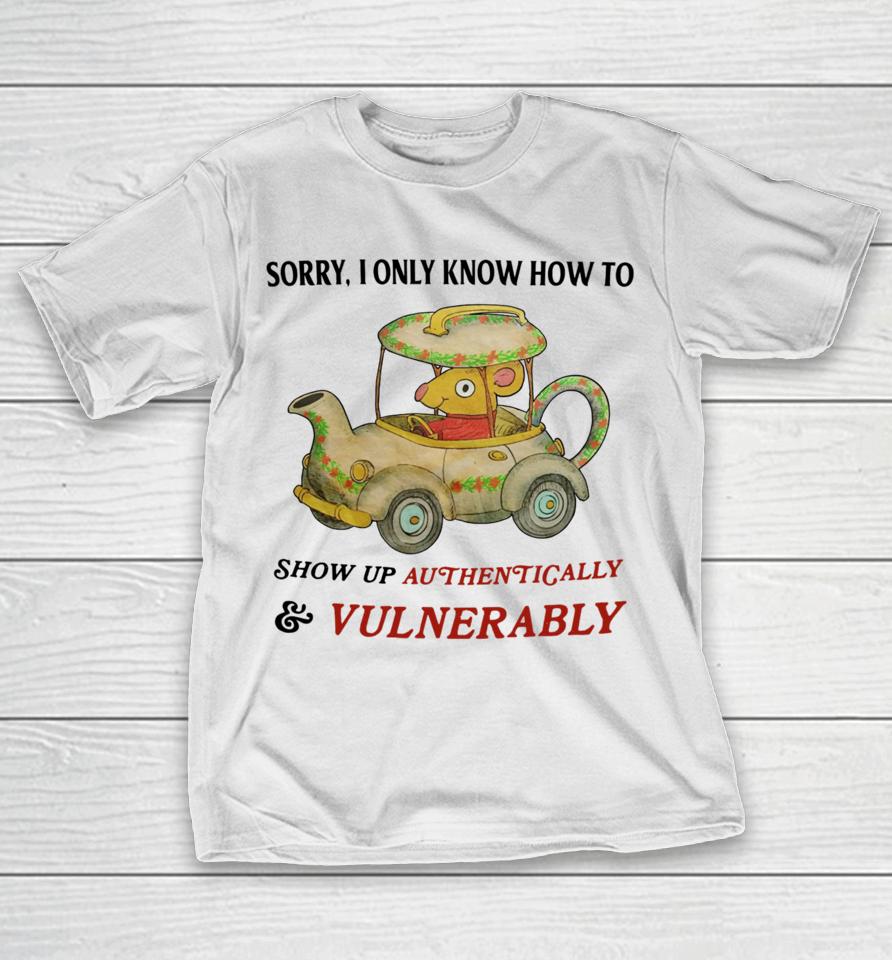 Jmcgg Sorry I Only Know How To Show Up Authentically &Amp; Vulnerably T-Shirt