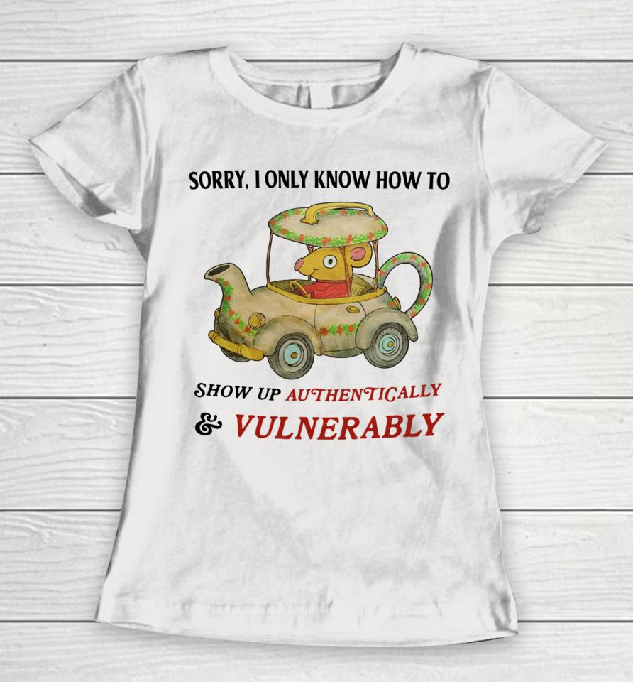 Jmcgg Sorry I Only Know How To Show Up Authentically &Amp; Vulnerably Women T-Shirt