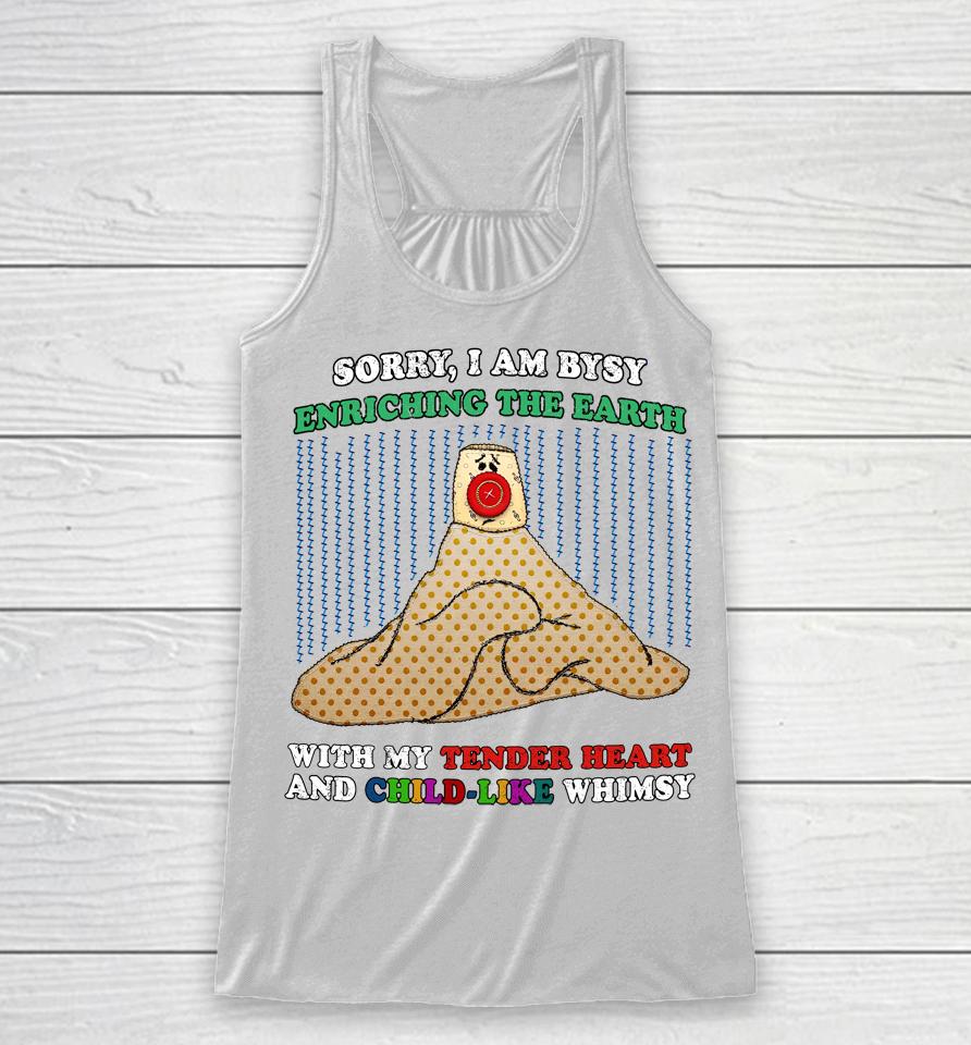 Jmcgg Sorry I'm Busy Enriching The Earth With My Tender Heart And Child-Like Whimsy Racerback Tank