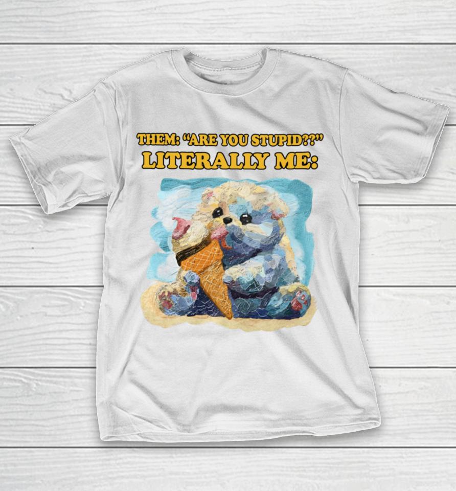 Jmcgg Them Are You Stupid Literally Me T-Shirt