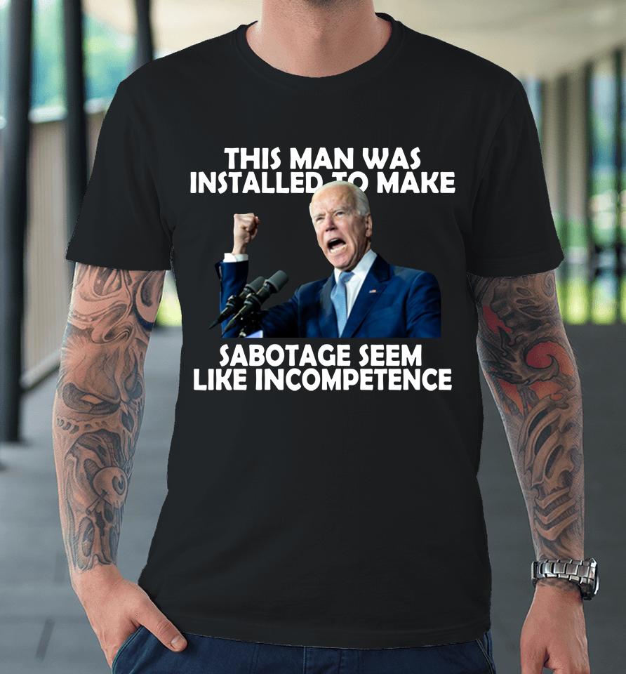 Joe Biden 2022 This Man Was Installed To Make Sabotage Premium T-Shirt