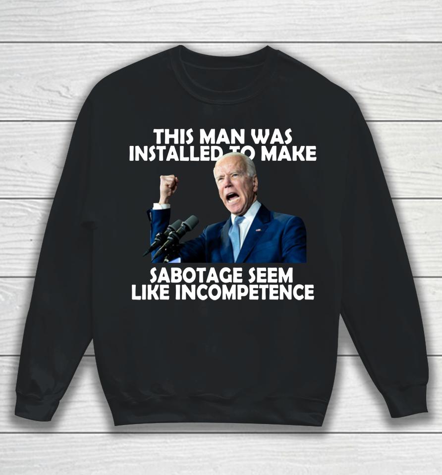 Joe Biden 2022 This Man Was Installed To Make Sabotage Sweatshirt