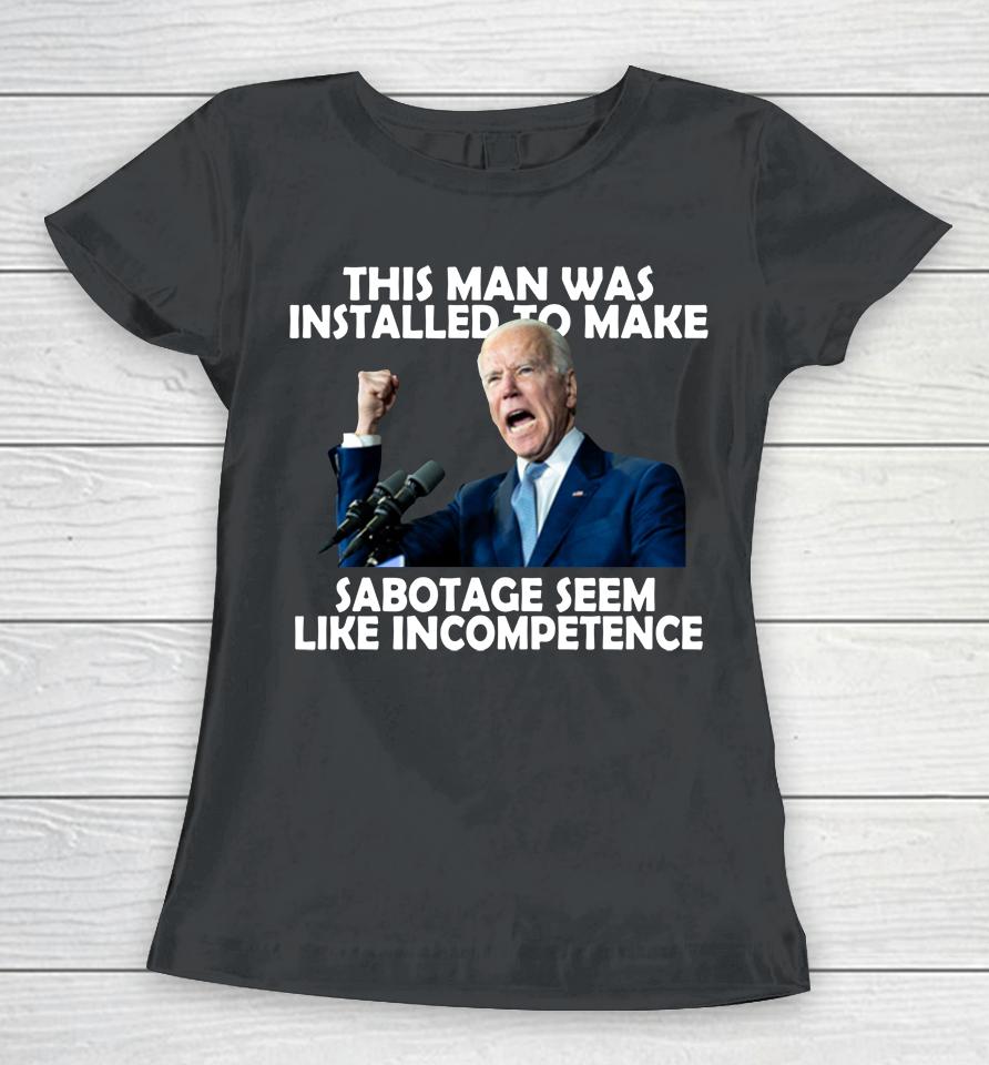 Joe Biden 2022 This Man Was Installed To Make Sabotage Women T-Shirt