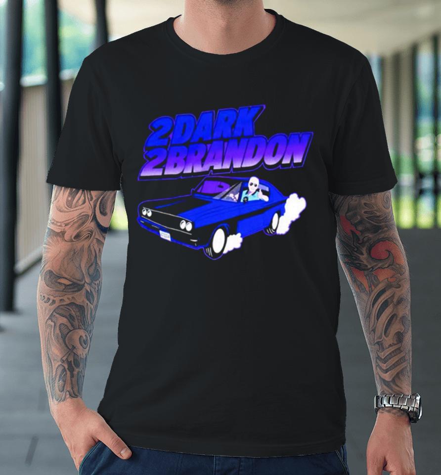 Joe Biden 2Dark 2Brandon Premium T-Shirt