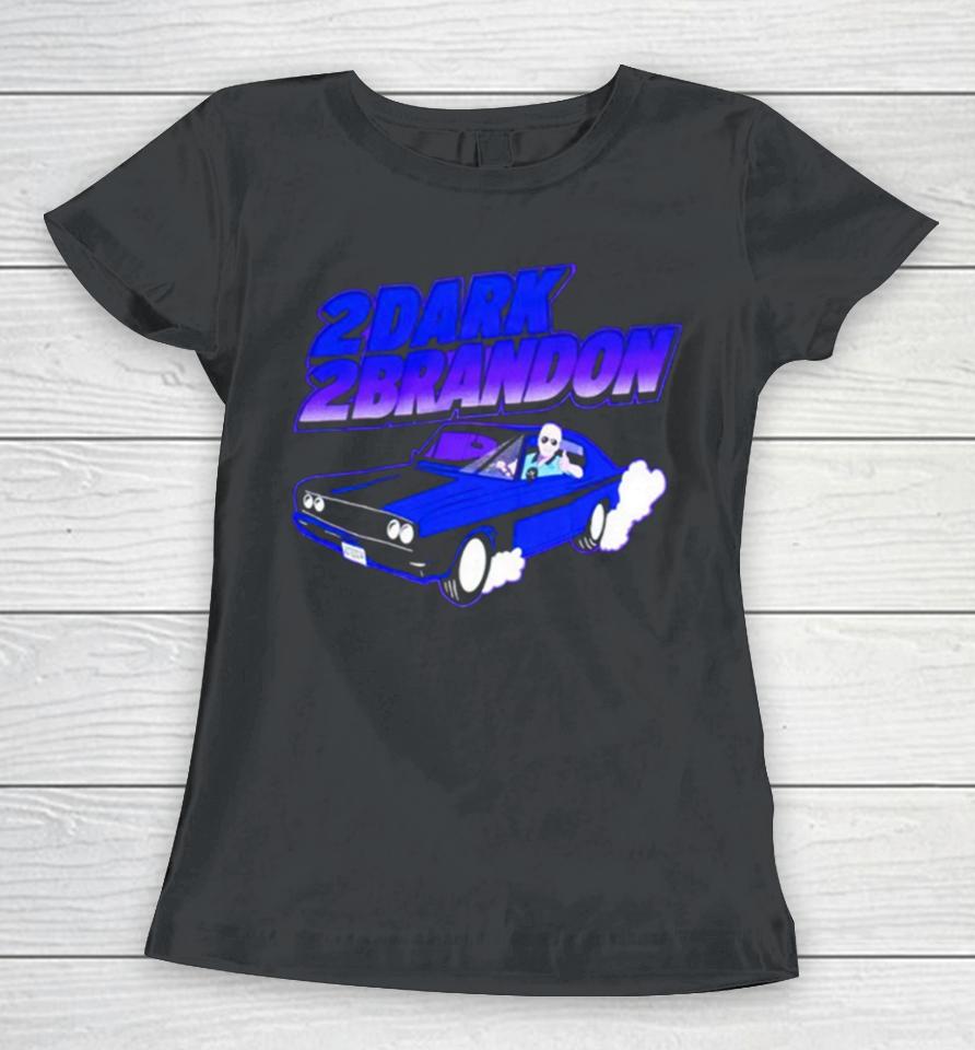 Joe Biden 2Dark 2Brandon Women T-Shirt