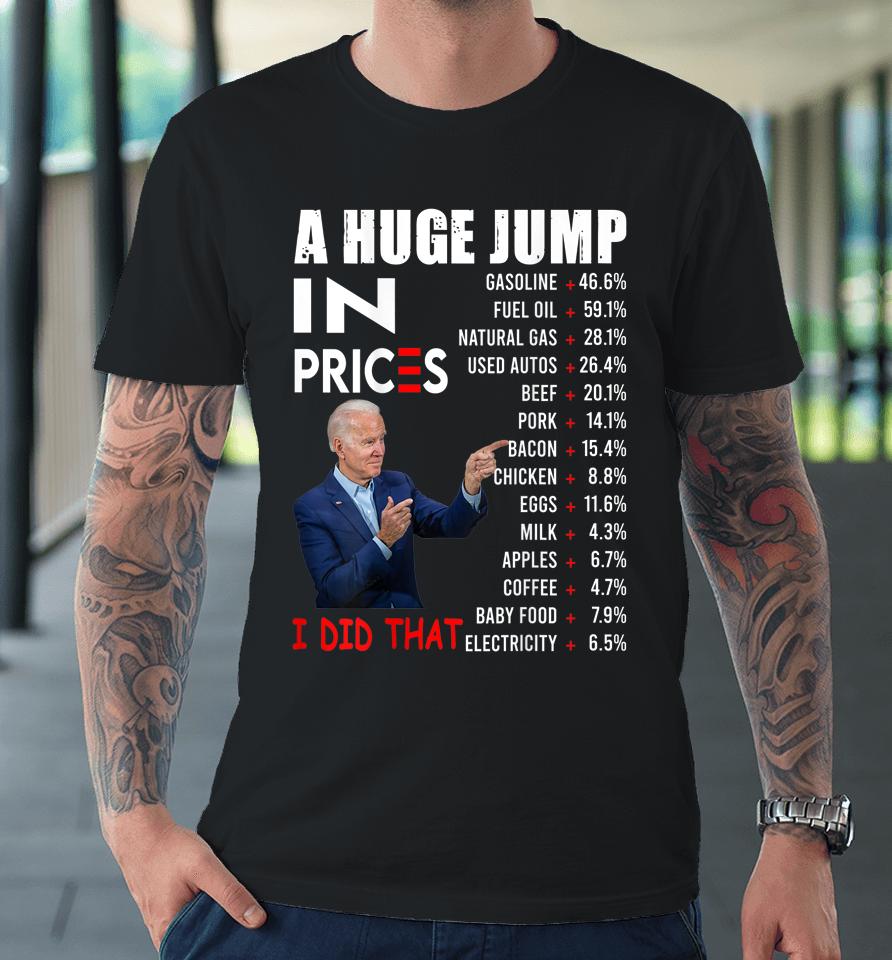 Joe Biden A Huge Jump In Prices I Did That Funny Saying Premium T-Shirt