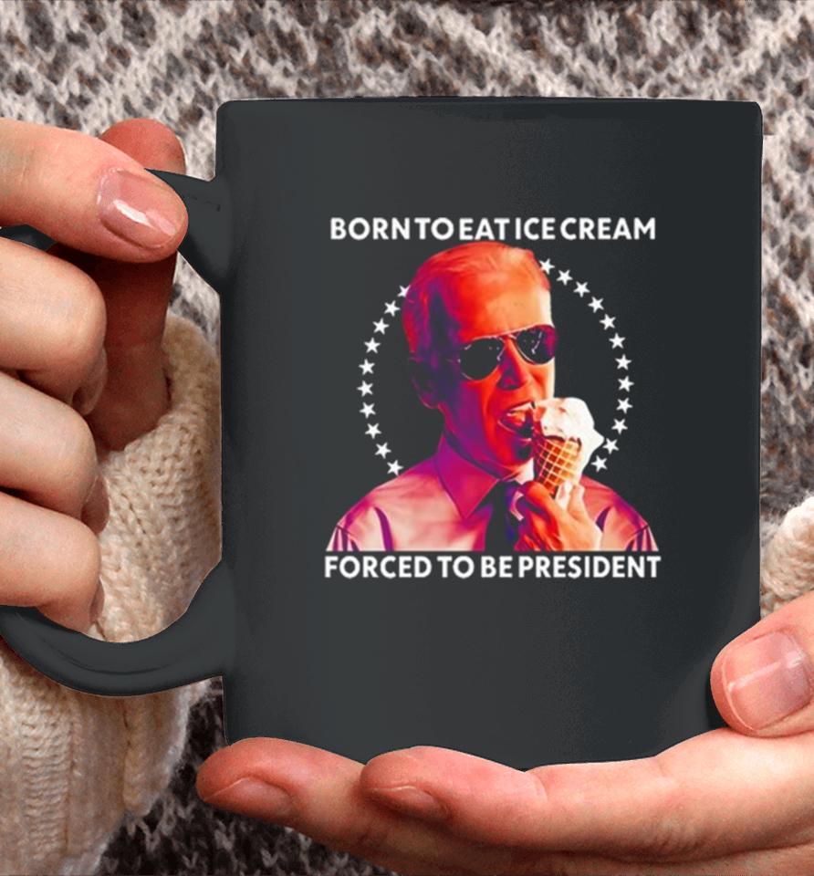 Joe Biden Born To Eat Ice Cream Forced To Be President Coffee Mug