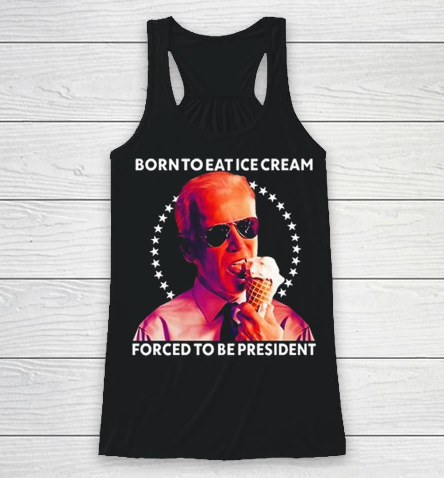 Joe Biden Born To Eat Ice Cream Forced To Be President Racerback Tank