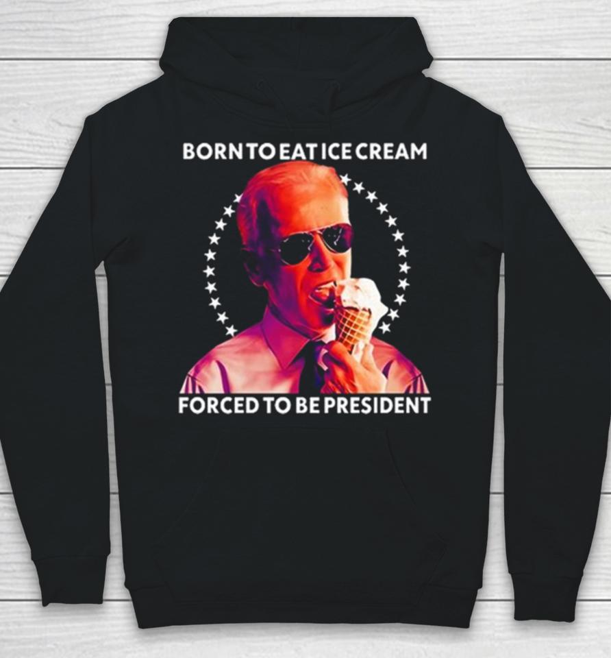Joe Biden Born To Eat Ice Cream Forced To Be President Hoodie