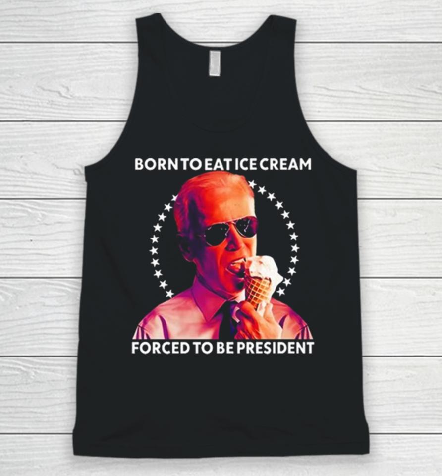 Joe Biden Born To Eat Ice Cream Forced To Be President Unisex Tank Top
