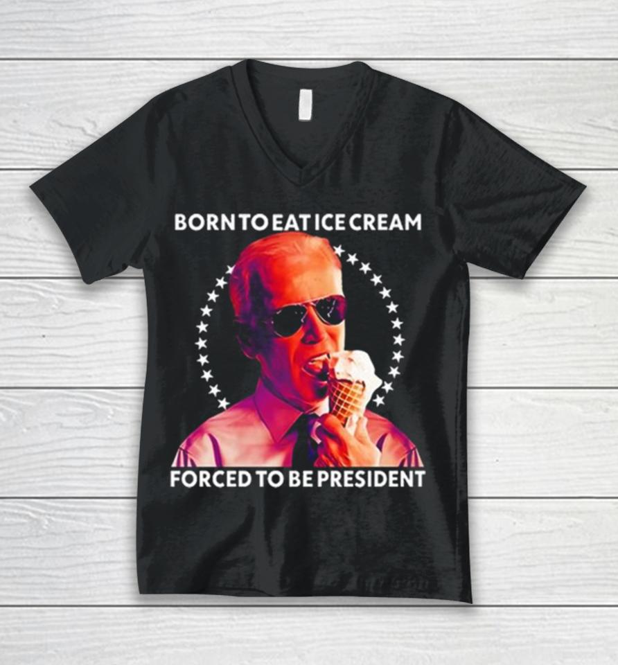 Joe Biden Born To Eat Ice Cream Forced To Be President Unisex V-Neck T-Shirt