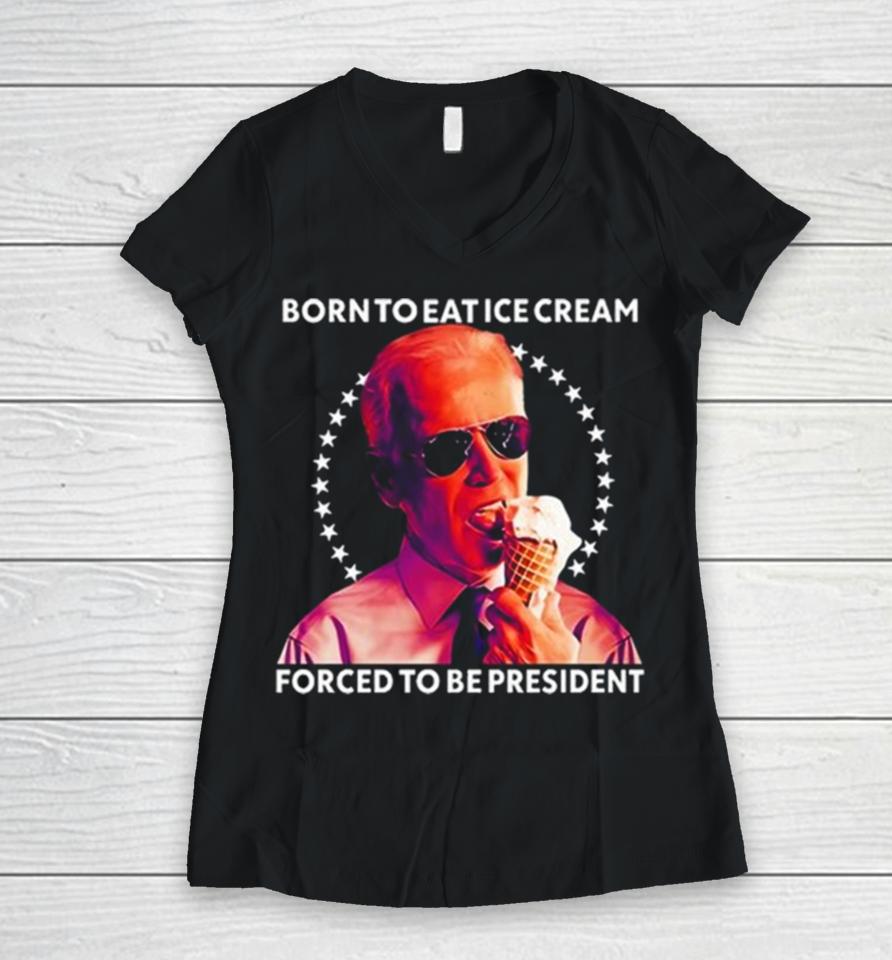 Joe Biden Born To Eat Ice Cream Forced To Be President Women V-Neck T-Shirt
