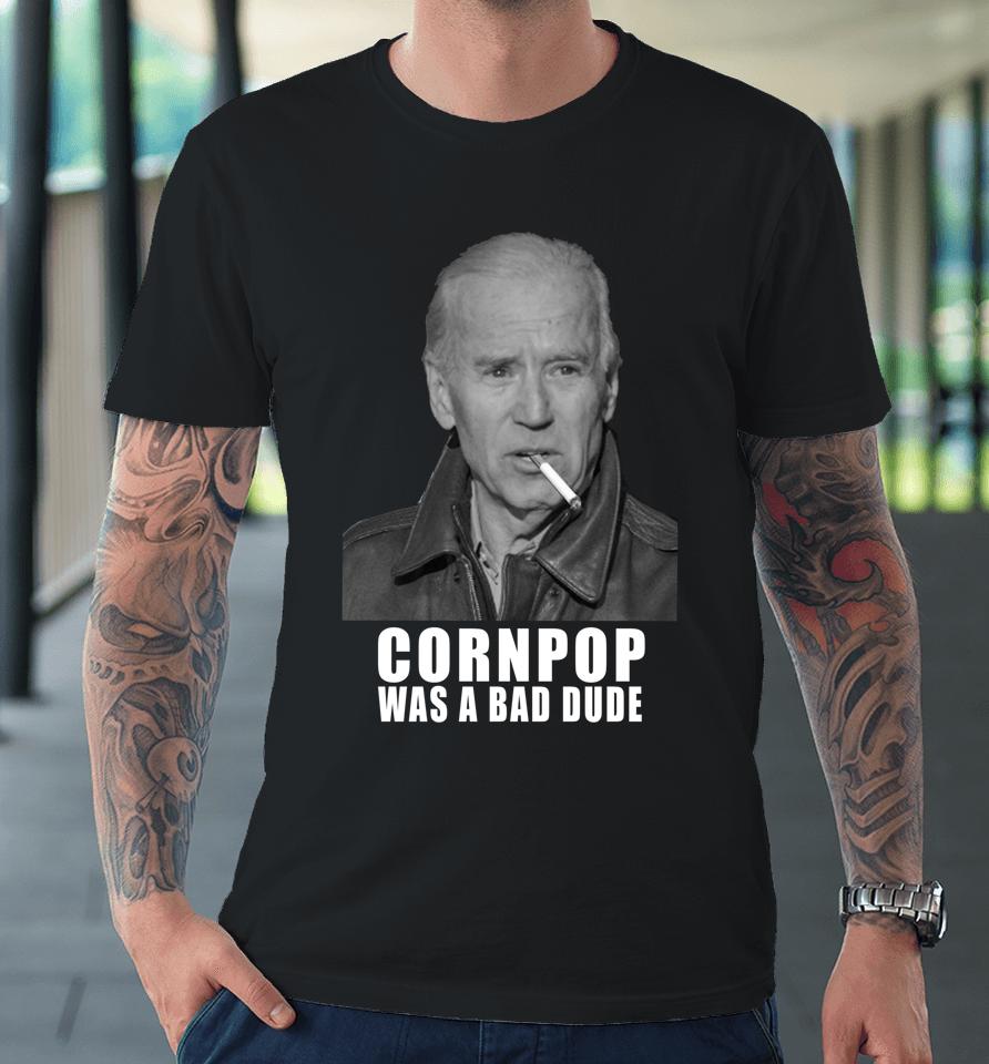 Joe Biden Cornpop Was A Bad Dude Meme Premium T-Shirt