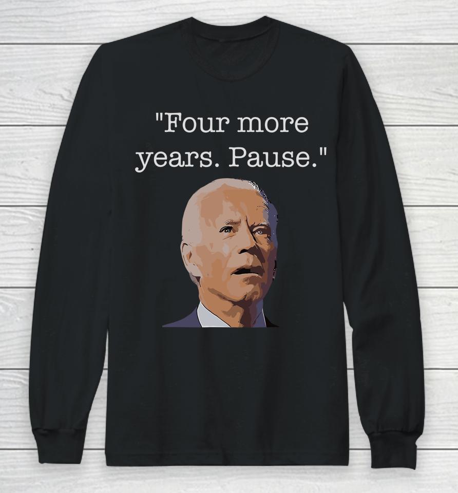 Joe Biden Funny Quote Saying Four More Years Pause Biden Long Sleeve T-Shirt