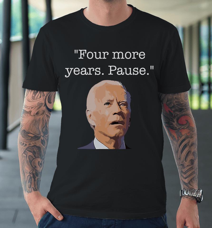 Joe Biden Funny Quote Saying Four More Years Pause Biden Premium T-Shirt