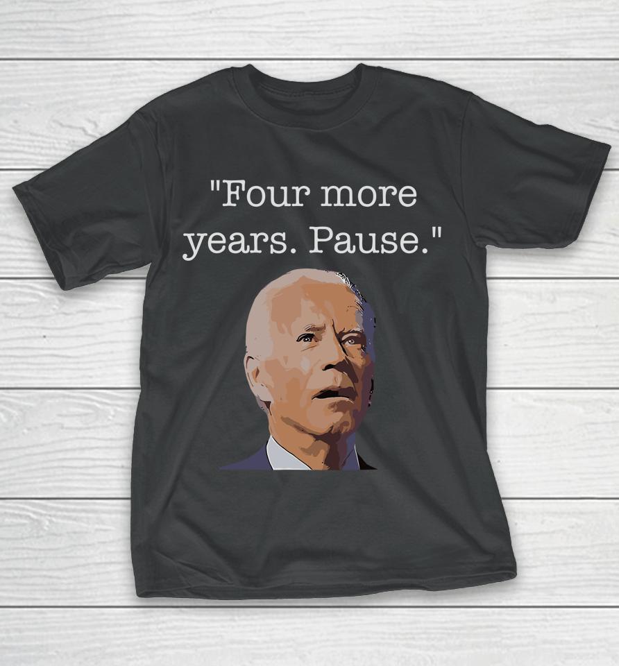 Joe Biden Funny Quote Saying Four More Years Pause Biden T-Shirt