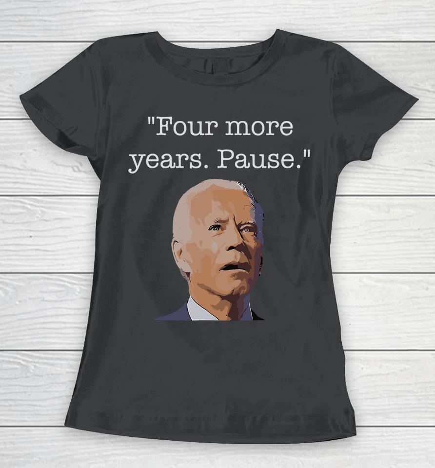 Joe Biden Funny Quote Saying Four More Years Pause Biden Women T-Shirt