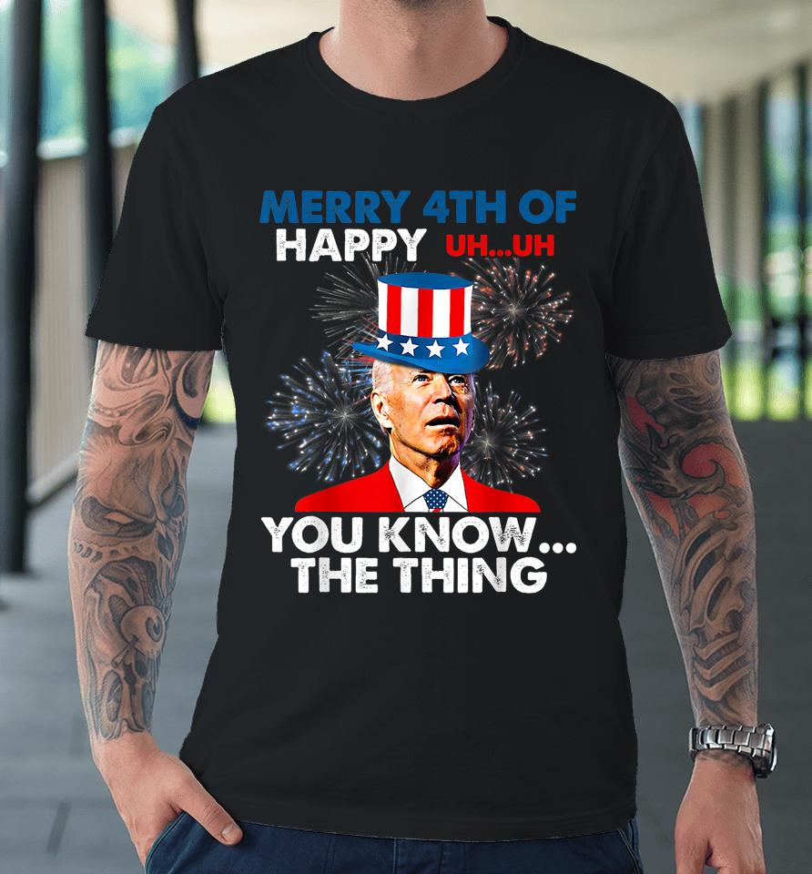 Joe Biden Merry 4Th Of You Know The Thing 4Th Of July Premium T-Shirt