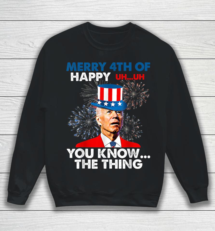 Joe Biden Merry 4Th Of You Know The Thing 4Th Of July Sweatshirt