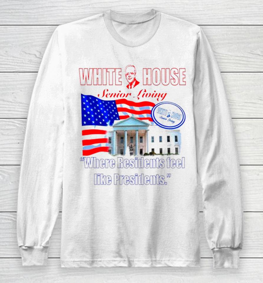 Joe Biden White House Senior Living Where Residents Feel Like Presidents Long Sleeve T-Shirt