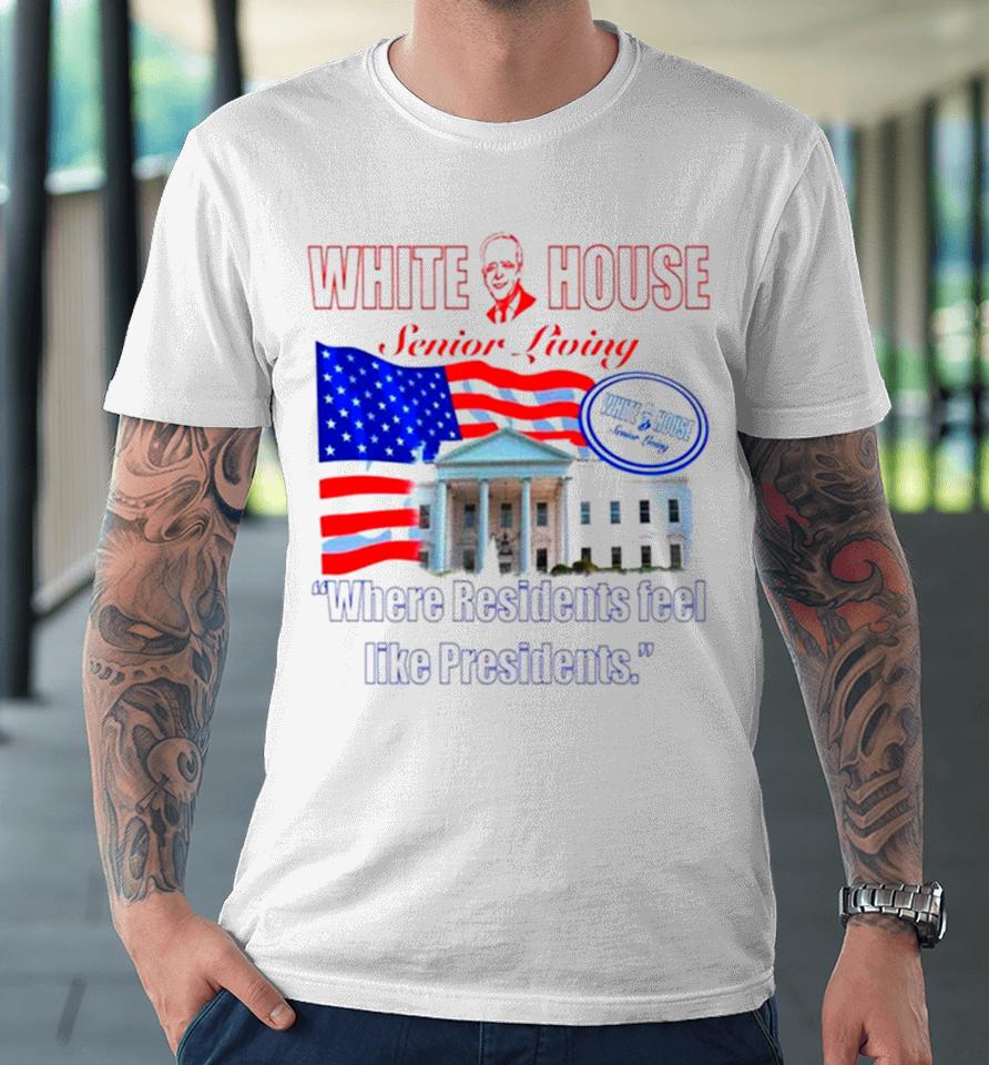 Joe Biden White House Senior Living Where Residents Feel Like Presidents Premium T-Shirt