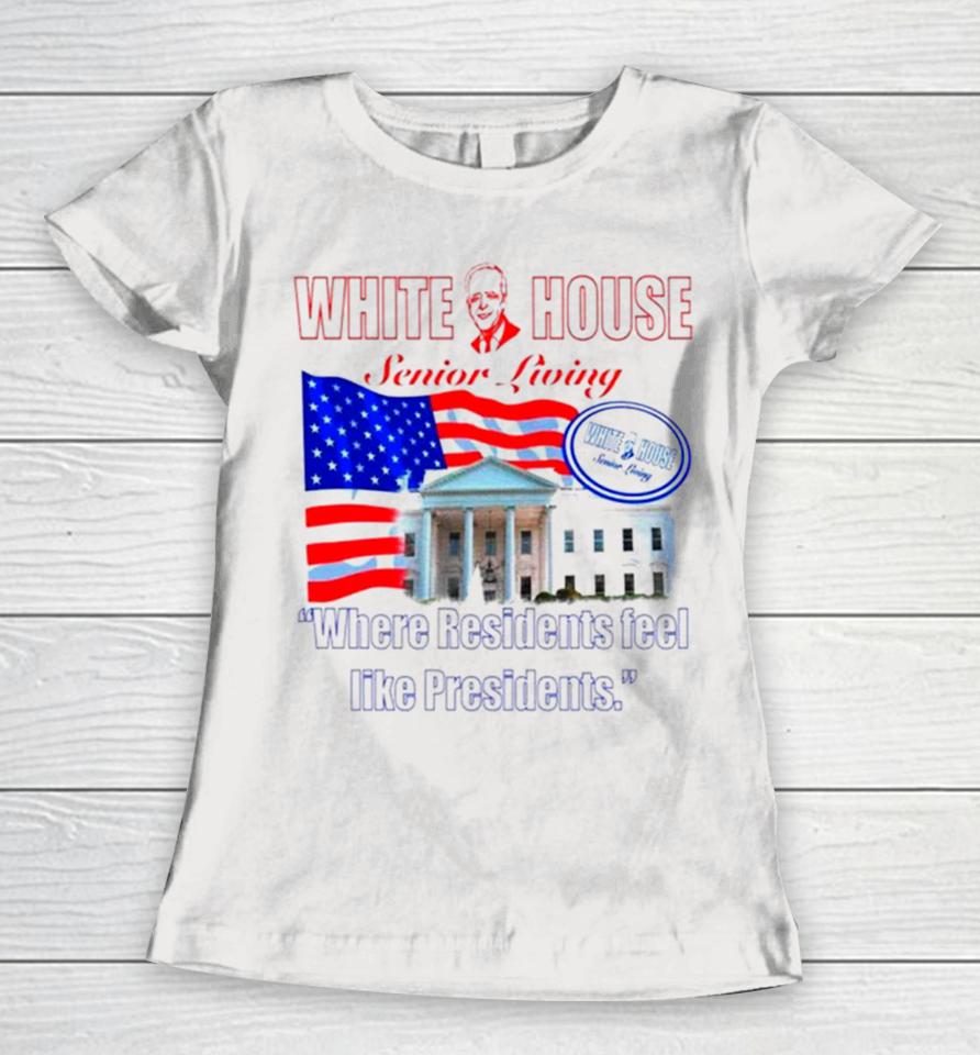 Joe Biden White House Senior Living Where Residents Feel Like Presidents Women T-Shirt