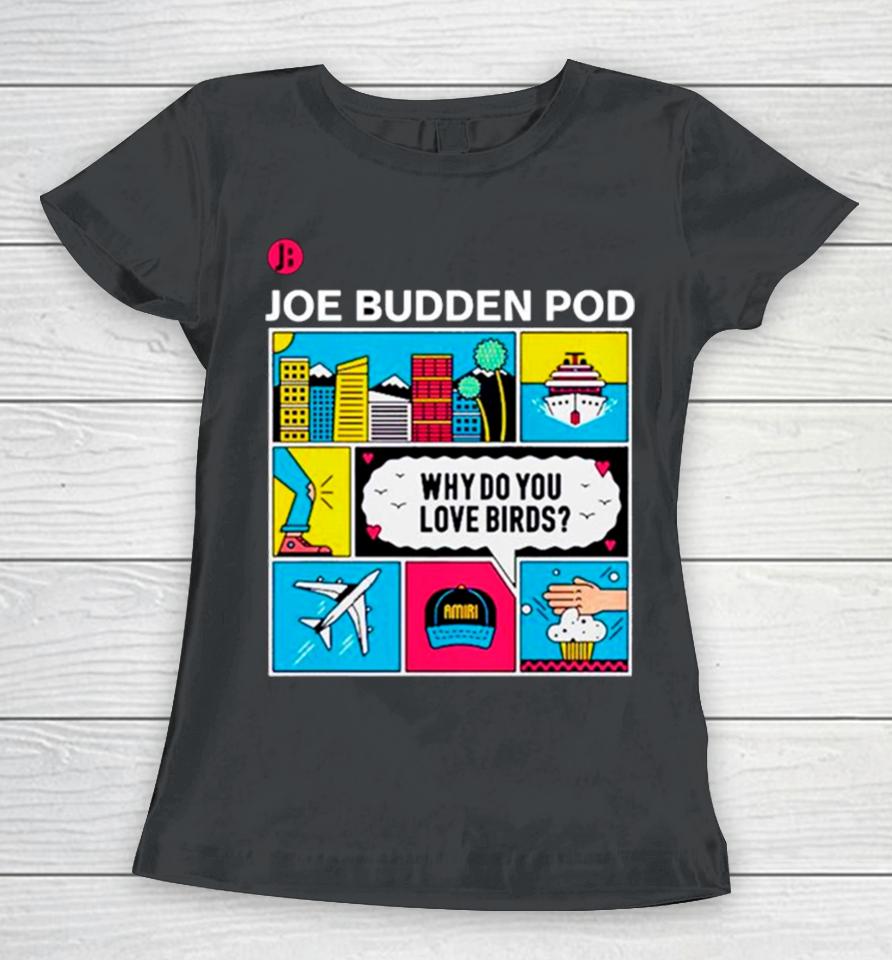 Joe Budden Pod Why Do You Love Birds Women T-Shirt