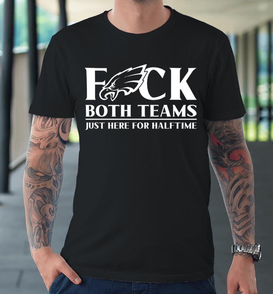 Joe Castro Eagles Fuck Both Teams Just Here For Halftime Premium T-Shirt