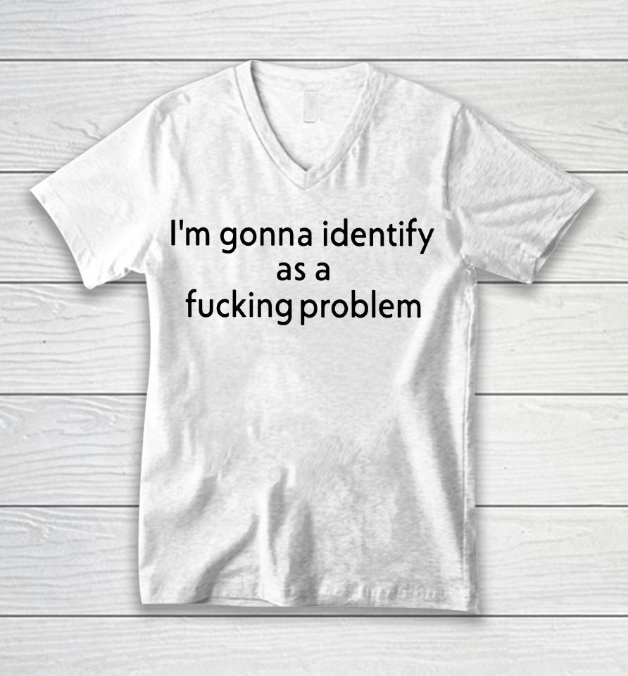 Joe Gerth I'm Gonna Identify As A Fucking Problem Unisex V-Neck T-Shirt