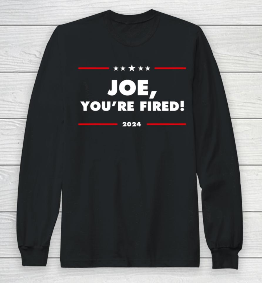 Joe You’re Fired Anti Biden Election 2024 Long Sleeve T-Shirt