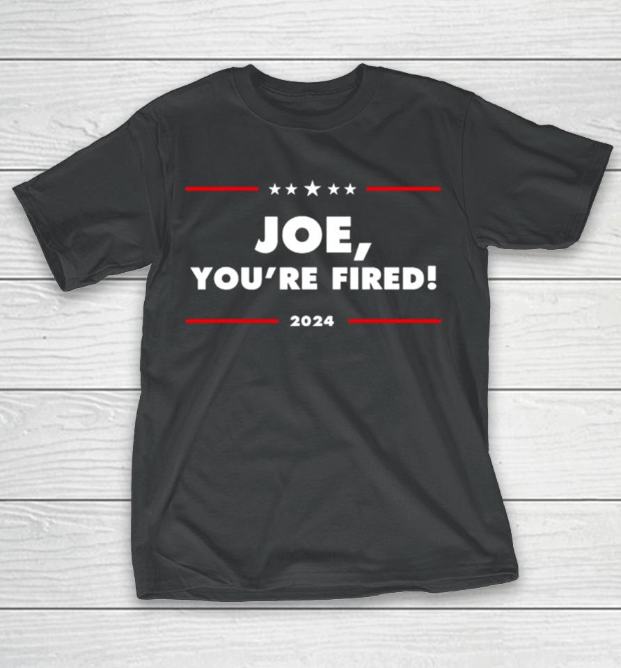 Joe You’re Fired Anti Biden Election 2024 T-Shirt