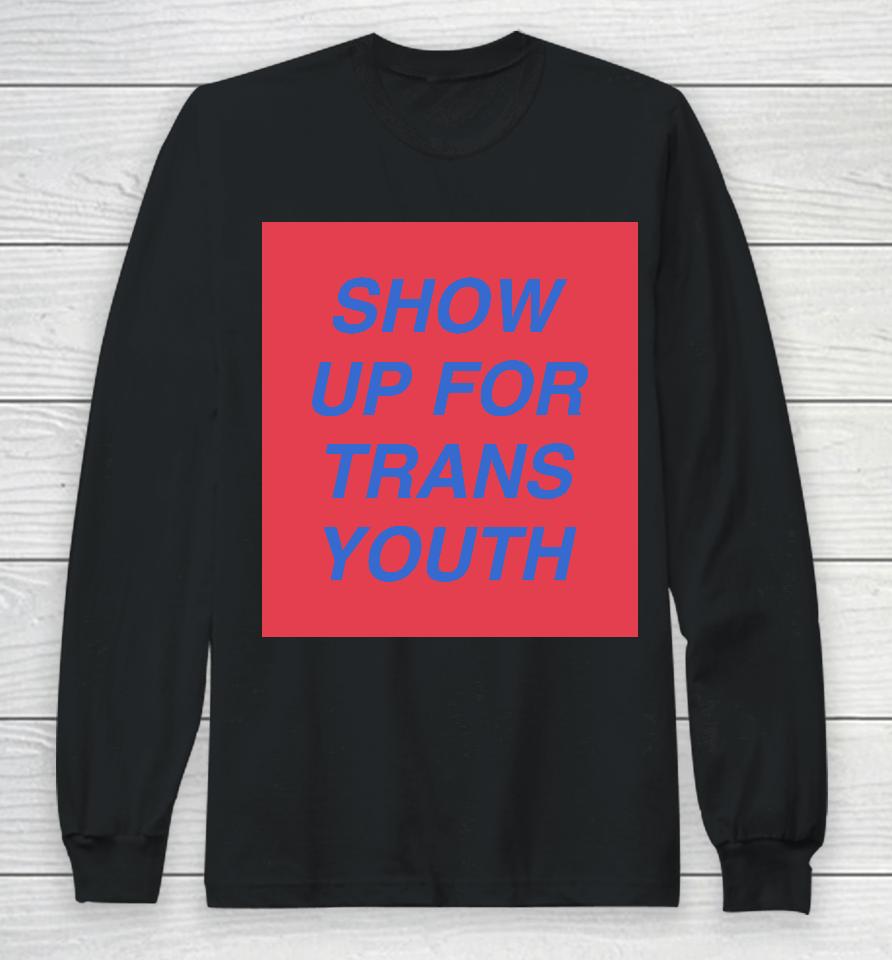 Joey Mannarino Show Up For Trans Long Sleeve T-Shirt