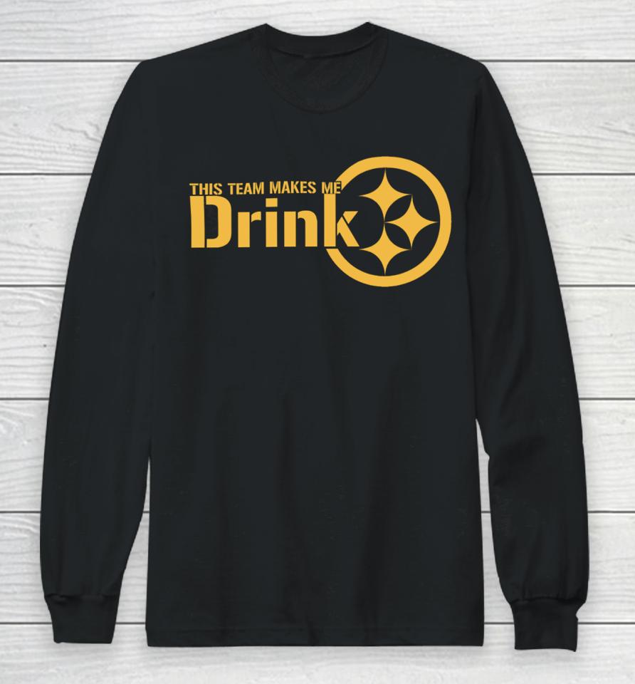 Joeybagovdonuts This Team Makes Me Drink Pittsburgh Steelers Long Sleeve T-Shirt