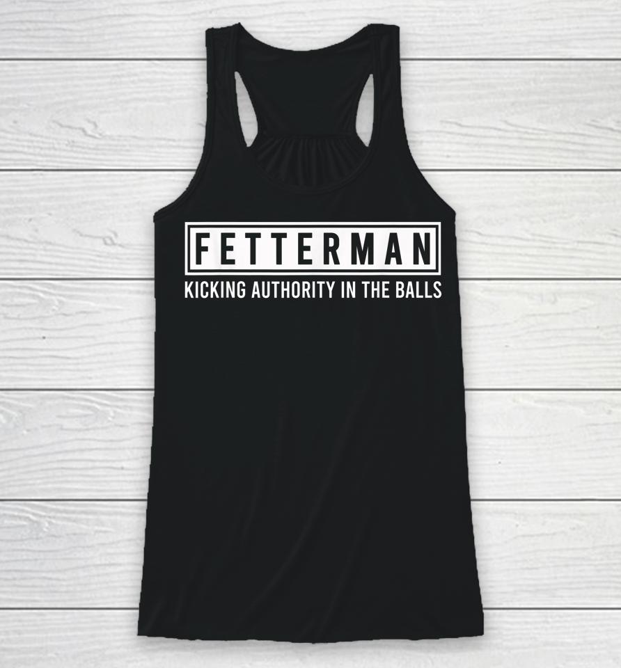 John Fetterman - Kicking Authority In The Balls Racerback Tank