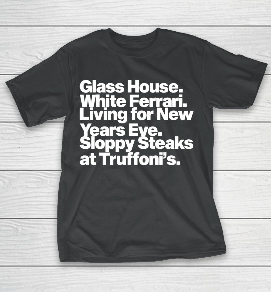 Jonah Javad Glass House White Ferrari Living For New Years Eve Sloppy Steaks T-Shirt