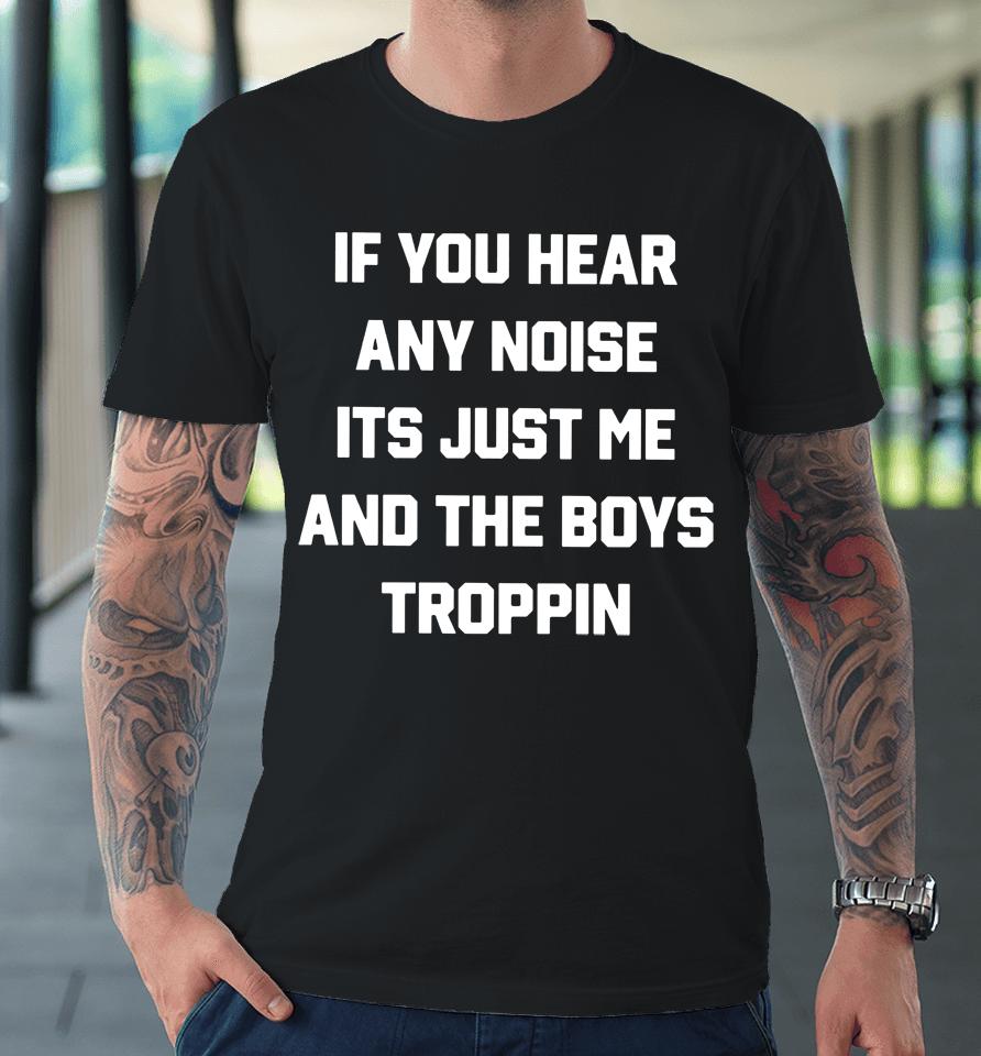 Josh Fleming If You Hear Any Noise It's Just Me And The Boys Troppin Premium T-Shirt