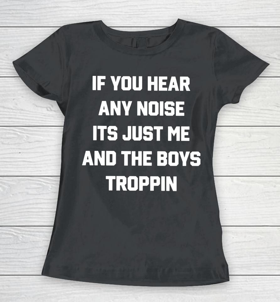 Josh Fleming If You Hear Any Noise It's Just Me And The Boys Troppin Women T-Shirt