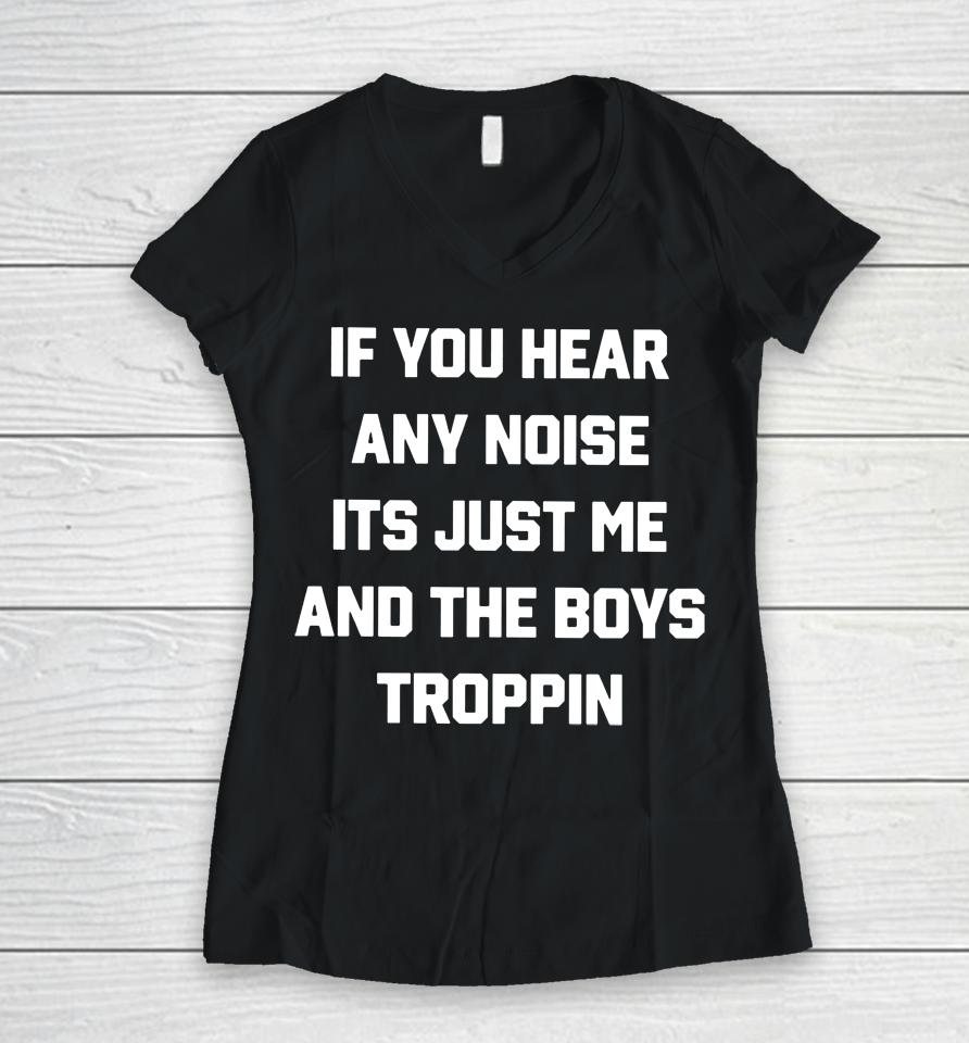 Josh Fleming If You Hear Any Noise It's Just Me And The Boys Troppin Women V-Neck T-Shirt