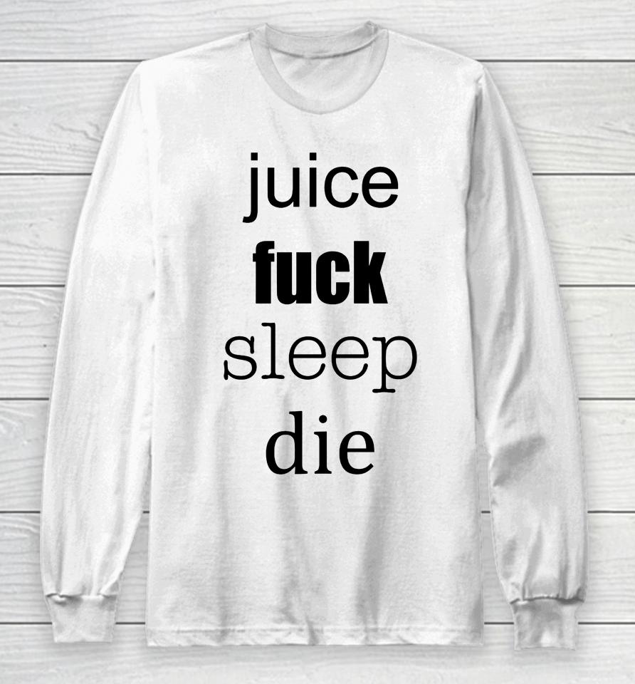 Juice Fuck Sleep Die Long Sleeve T-Shirt