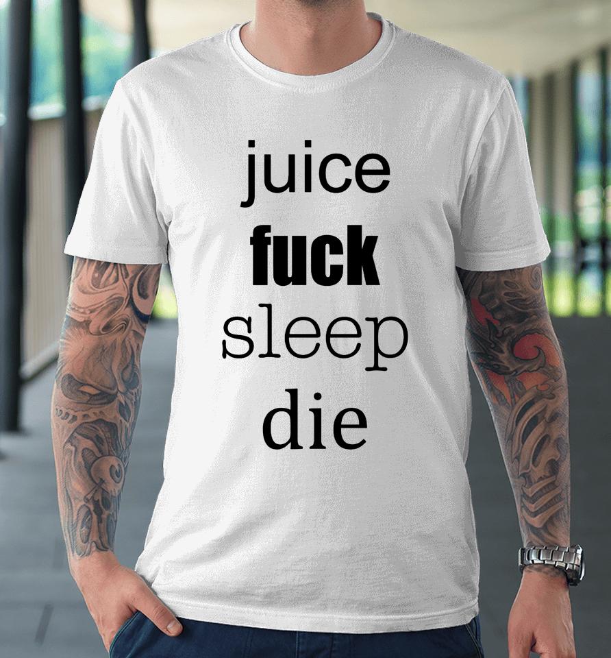 Juice Fuck Sleep Die Premium T-Shirt