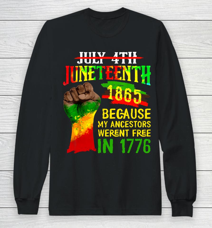July 4Th Juneteenth 1865 Because My Ancestors Weren't Free In 1776 Juneteenth Long Sleeve T-Shirt