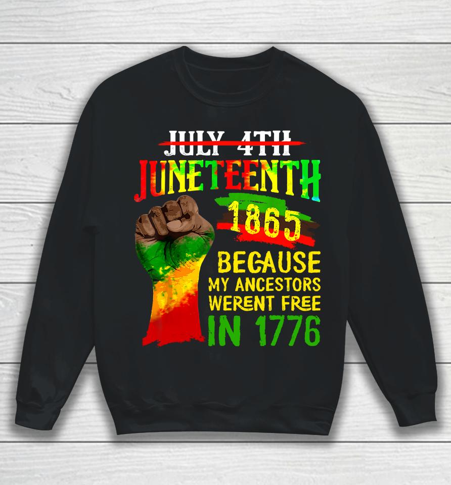 July 4Th Juneteenth 1865 Because My Ancestors Weren't Free In 1776 Juneteenth Sweatshirt